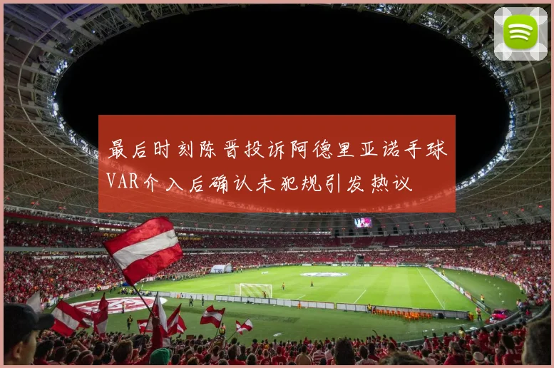 最后时刻陈晋投诉阿德里亚诺手球VAR介入后确认未犯规引发热议