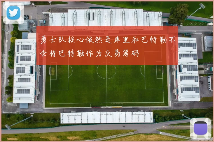 勇士队核心依然是库里和巴特勒不会将巴特勒作为交易筹码