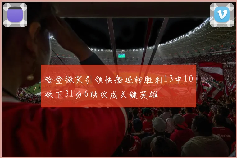 哈登微笑引领快船逆转胜利13中10砍下31分6助攻成关键英雄