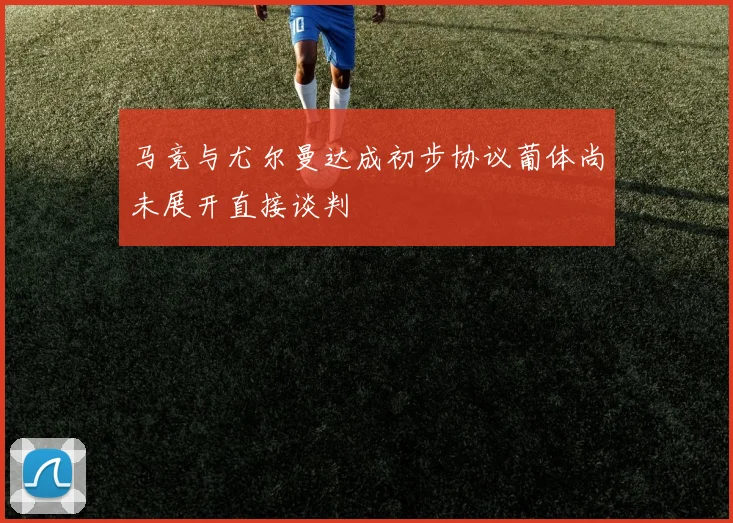 马竞与尤尔曼达成初步协议葡体尚未展开直接谈判
