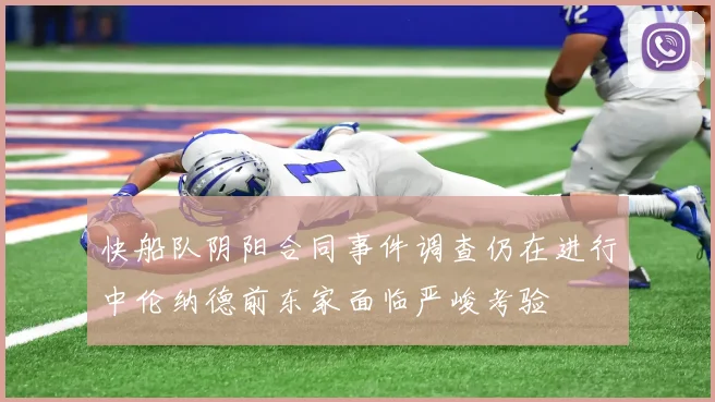 快船队阴阳合同事件调查仍在进行中伦纳德前东家面临严峻考验