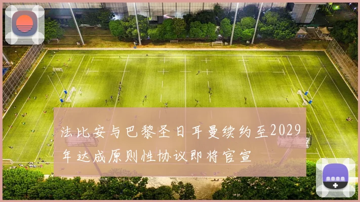 法比安与巴黎圣日耳曼续约至2029年达成原则性协议即将官宣