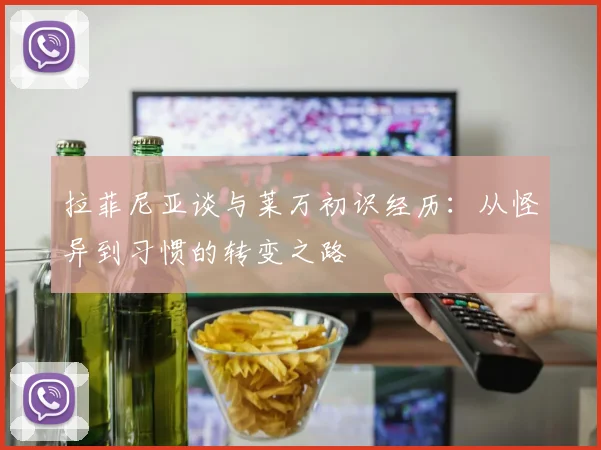 拉菲尼亚谈与莱万初识经历：从怪异到习惯的转变之路