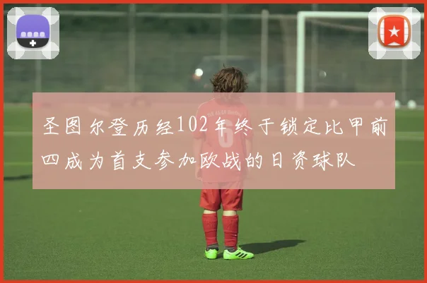 圣图尔登历经102年终于锁定比甲前四成为首支参加欧战的日资球队